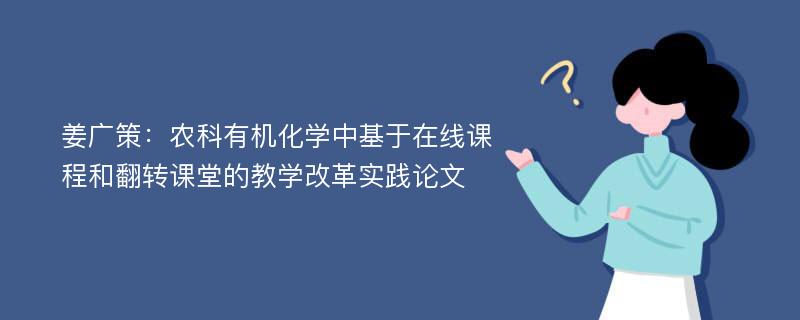 姜广策：农科有机化学中基于在线课程和翻转课堂的教学改革实践论文