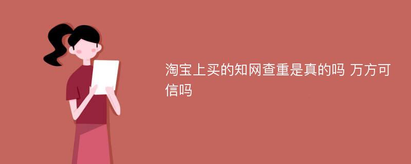 淘宝上买的知网查重是真的吗 万方可信吗