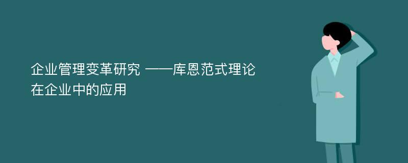 企业管理变革研究 ——库恩范式理论在企业中的应用