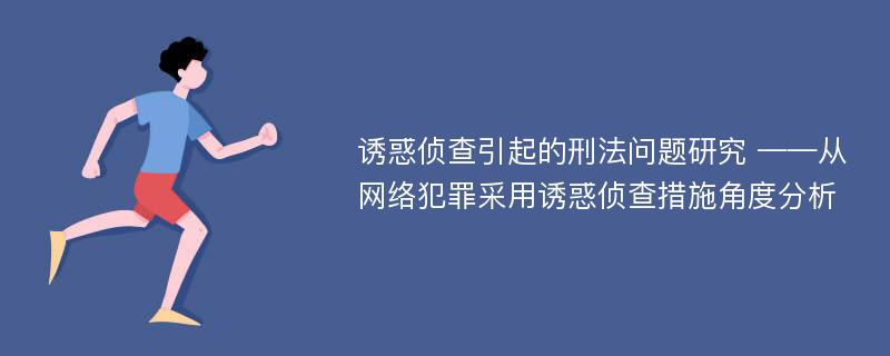 诱惑侦查引起的刑法问题研究 ——从网络犯罪采用诱惑侦查措施角度分析