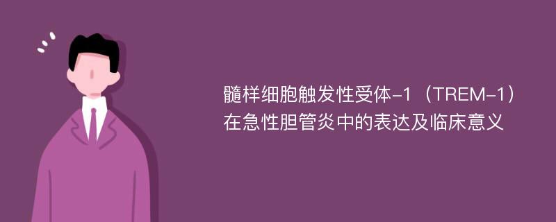 髓样细胞触发性受体-1（TREM-1）在急性胆管炎中的表达及临床意义