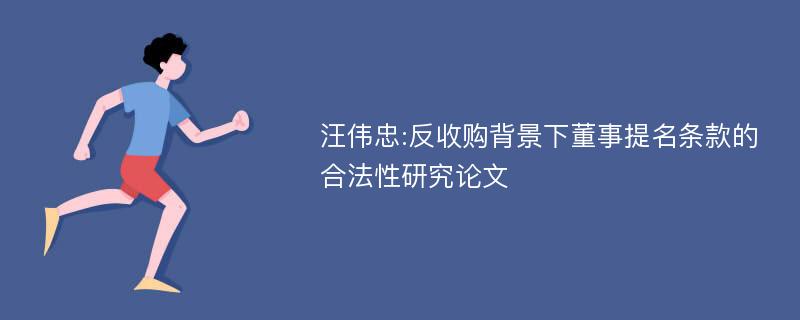 汪伟忠:反收购背景下董事提名条款的合法性研究论文