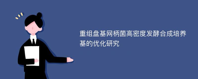 重组盘基网柄菌高密度发酵合成培养基的优化研究