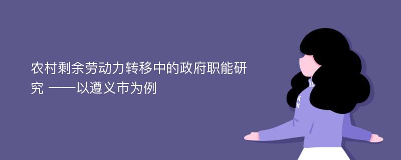 农村剩余劳动力转移中的政府职能研究 ——以遵义市为例