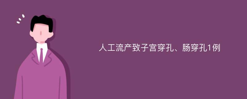 人工流产致子宫穿孔、肠穿孔1例