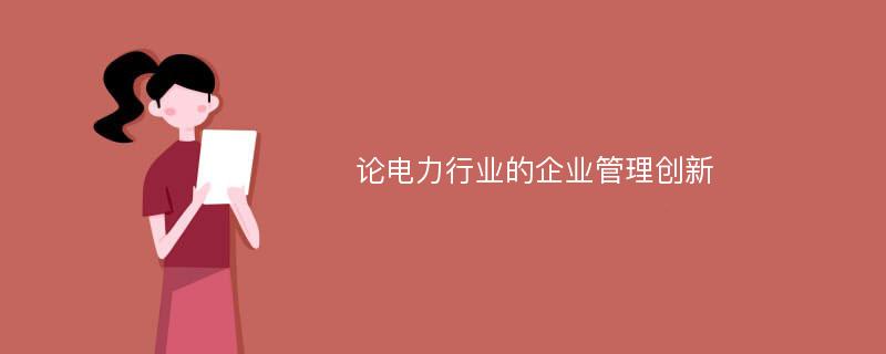 论电力行业的企业管理创新