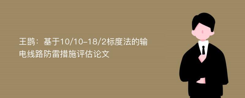 王鹍：基于10/10-18/2标度法的输电线路防雷措施评估论文