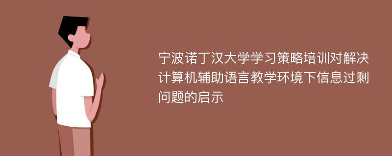 宁波诺丁汉大学学习策略培训对解决计算机辅助语言教学环境下信息过剩问题的启示