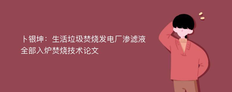 卜银坤：生活垃圾焚烧发电厂渗滤液全部入炉焚烧技术论文