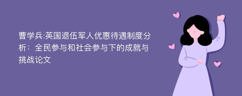 曹学兵:英国退伍军人优惠待遇制度分析：全民参与和社会参与下的成就与挑战论文