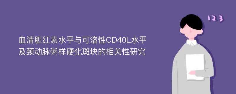 血清胆红素水平与可溶性CD40L水平及颈动脉粥样硬化斑块的相关性研究