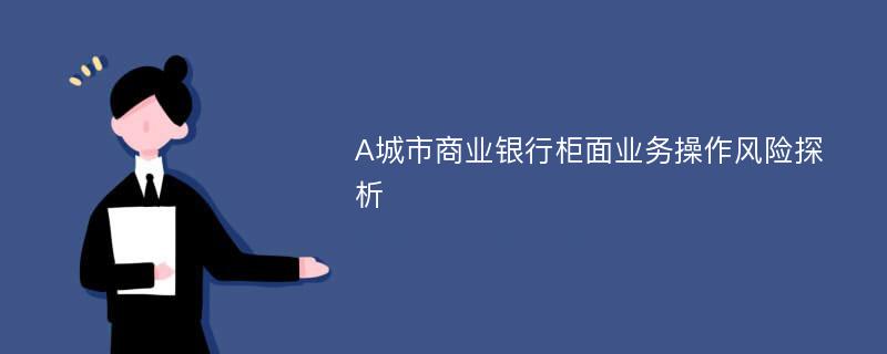 A城市商业银行柜面业务操作风险探析