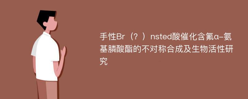 手性Br（？）nsted酸催化含氟α-氨基膦酸酯的不对称合成及生物活性研究