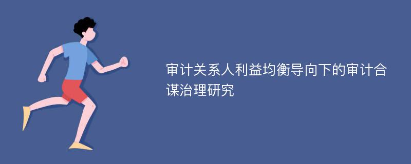 审计关系人利益均衡导向下的审计合谋治理研究