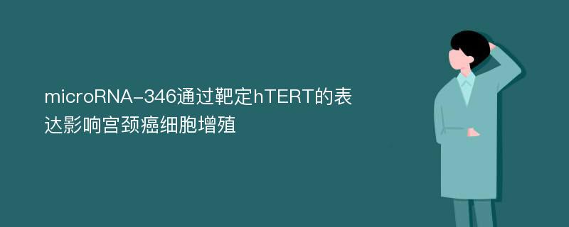 microRNA-346通过靶定hTERT的表达影响宫颈癌细胞增殖