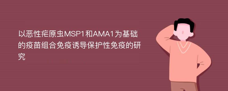 以恶性疟原虫MSP1和AMA1为基础的疫苗组合免疫诱导保护性免疫的研究