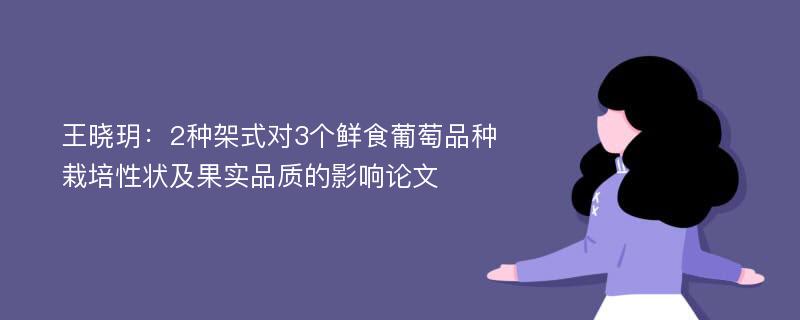 王晓玥：2种架式对3个鲜食葡萄品种栽培性状及果实品质的影响论文