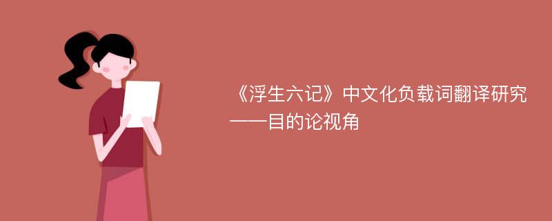 《浮生六记》中文化负载词翻译研究——目的论视角