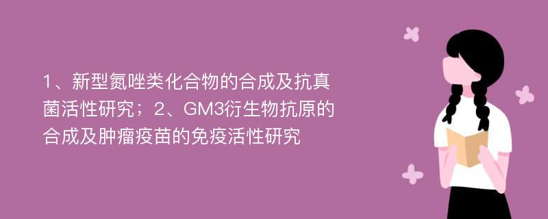 1、新型氮唑类化合物的合成及抗真菌活性研究；2、GM3衍生物抗原的合成及肿瘤疫苗的免疫活性研究