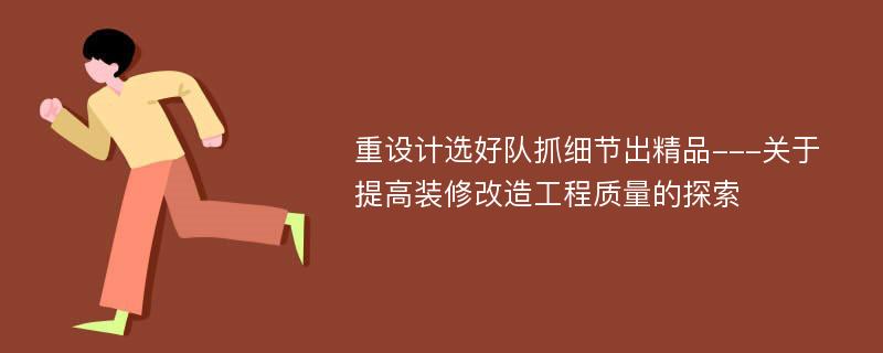 重设计选好队抓细节出精品---关于提高装修改造工程质量的探索