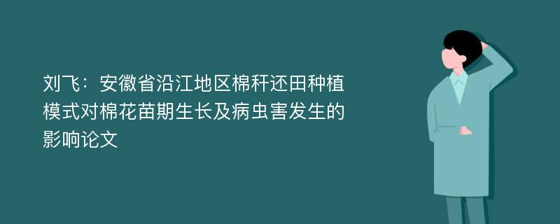 刘飞：安徽省沿江地区棉秆还田种植模式对棉花苗期生长及病虫害发生的影响论文
