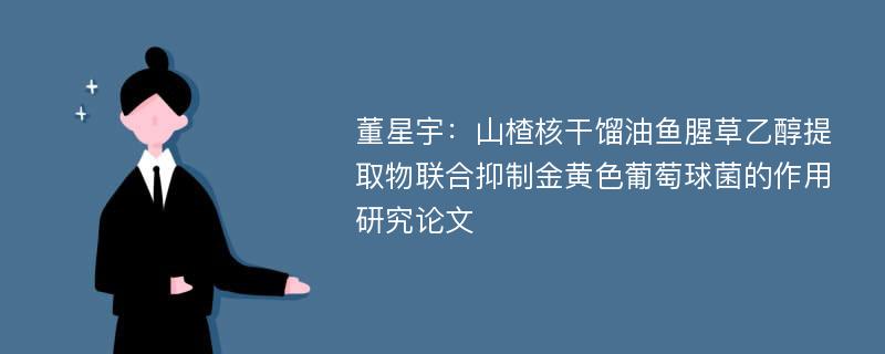 董星宇：山楂核干馏油鱼腥草乙醇提取物联合抑制金黄色葡萄球菌的作用研究论文