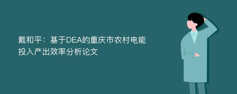 戴和平：基于DEA的重庆市农村电能投入产出效率分析论文