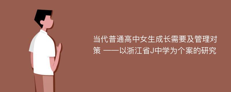 当代普通高中女生成长需要及管理对策 ——以浙江省J中学为个案的研究