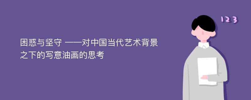 困惑与坚守 ——对中国当代艺术背景之下的写意油画的思考