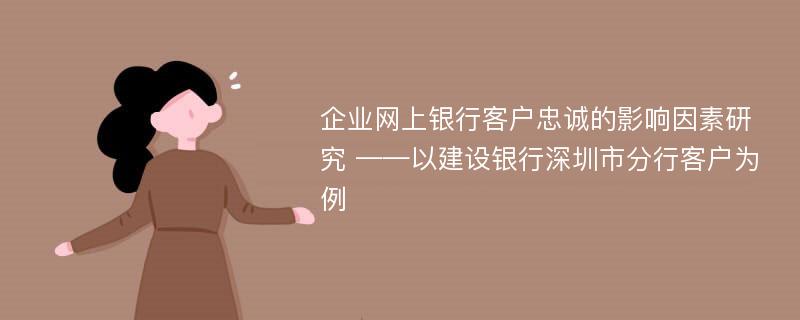 企业网上银行客户忠诚的影响因素研究 ——以建设银行深圳市分行客户为例