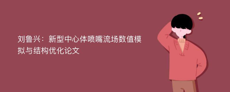 刘鲁兴：新型中心体喷嘴流场数值模拟与结构优化论文