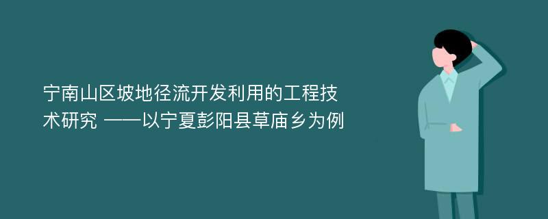 宁南山区坡地径流开发利用的工程技术研究 ——以宁夏彭阳县草庙乡为例