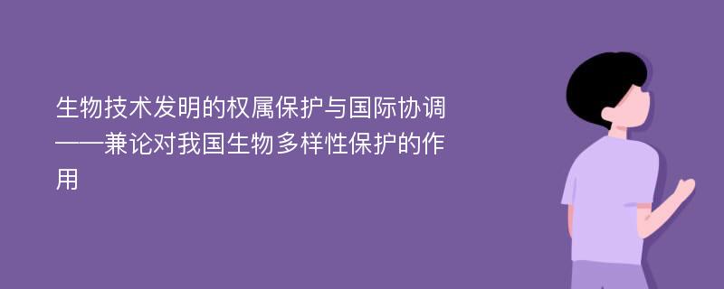 生物技术发明的权属保护与国际协调 ——兼论对我国生物多样性保护的作用