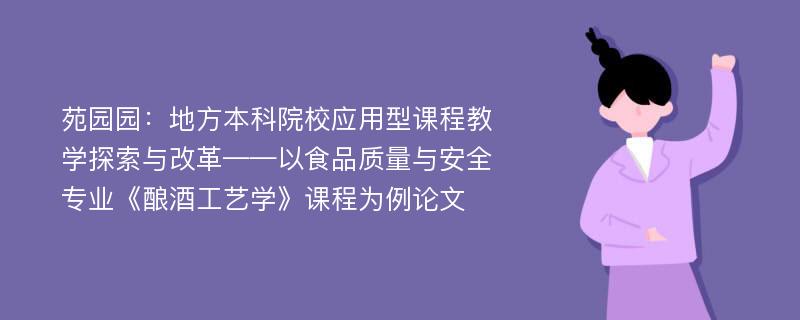 苑园园：地方本科院校应用型课程教学探索与改革——以食品质量与安全专业《酿酒工艺学》课程为例论文