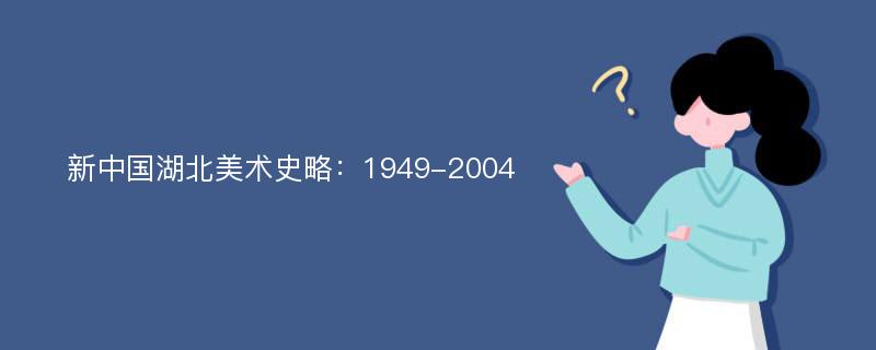 新中国湖北美术史略：1949-2004