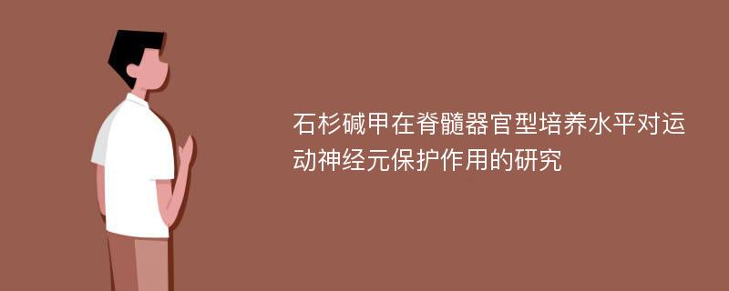 石杉碱甲在脊髓器官型培养水平对运动神经元保护作用的研究