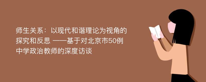 师生关系：以现代和谐理论为视角的探究和反思 ——基于对北京市50例中学政治教师的深度访谈