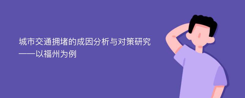 城市交通拥堵的成因分析与对策研究 ——以福州为例