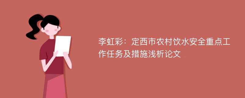 李虹彩：定西市农村饮水安全重点工作任务及措施浅析论文