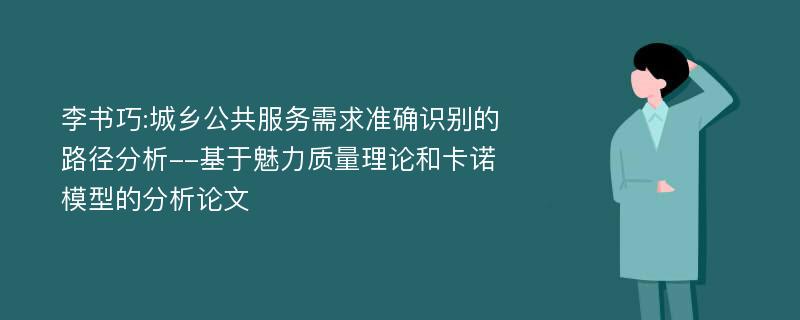 李书巧:城乡公共服务需求准确识别的路径分析--基于魅力质量理论和卡诺模型的分析论文