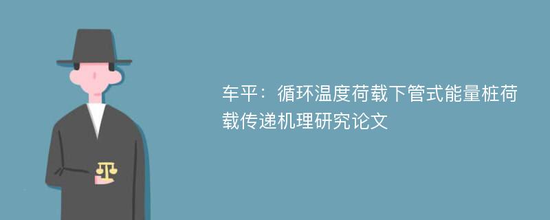 车平：循环温度荷载下管式能量桩荷载传递机理研究论文