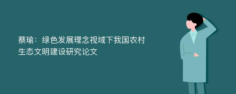 蔡瑜：绿色发展理念视域下我国农村生态文明建设研究论文