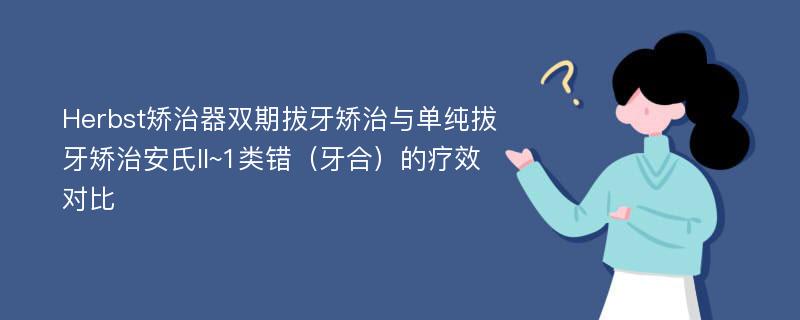 Herbst矫治器双期拔牙矫治与单纯拔牙矫治安氏II~1类错（牙合）的疗效对比