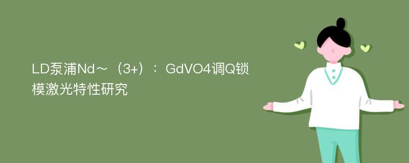 LD泵浦Nd～（3+）：GdVO4调Q锁模激光特性研究