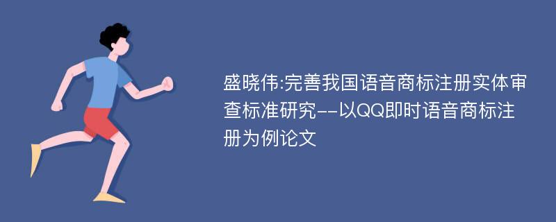 盛晓伟:完善我国语音商标注册实体审查标准研究--以QQ即时语音商标注册为例论文