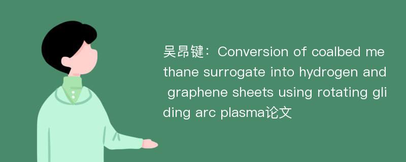 吴昂键：Conversion of coalbed methane surrogate into hydrogen and graphene sheets using rotating gliding arc plasma论文