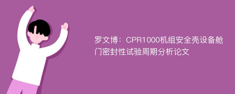 罗文博：CPR1000机组安全壳设备舱门密封性试验周期分析论文