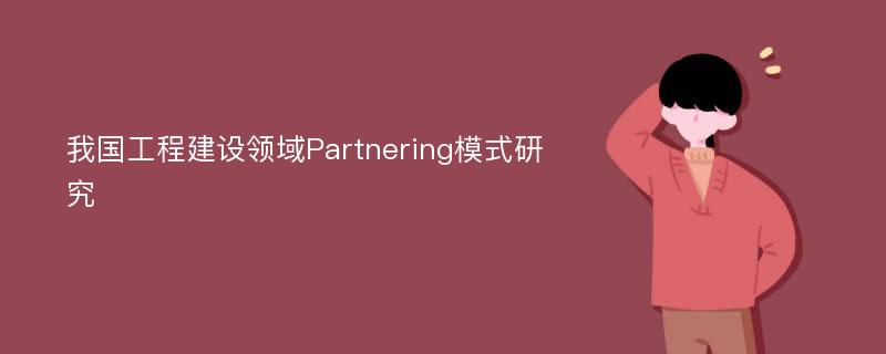 我国工程建设领域Partnering模式研究