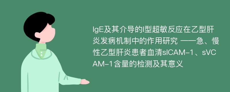 IgE及其介导的I型超敏反应在乙型肝炎发病机制中的作用研究 ——急、慢性乙型肝炎患者血清sICAM-1、sVCAM-1含量的检测及其意义