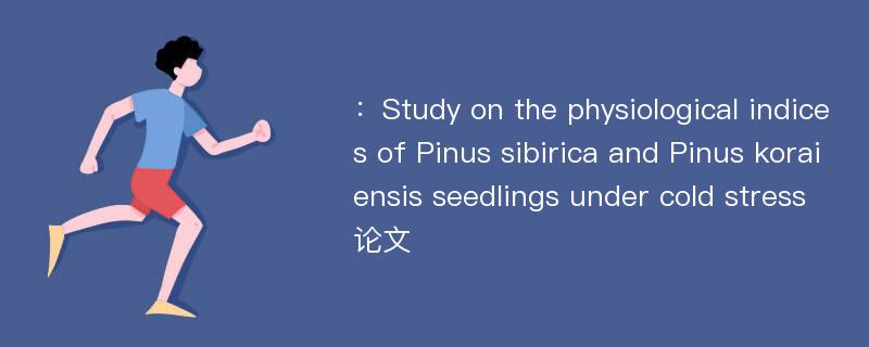 ：Study on the physiological indices of Pinus sibirica and Pinus koraiensis seedlings under cold stress论文